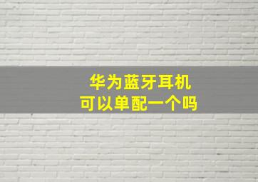 华为蓝牙耳机可以单配一个吗