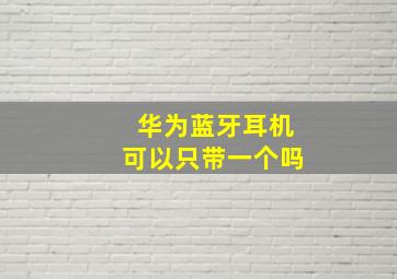 华为蓝牙耳机可以只带一个吗