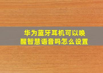 华为蓝牙耳机可以唤醒智慧语音吗怎么设置