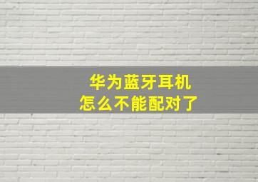 华为蓝牙耳机怎么不能配对了