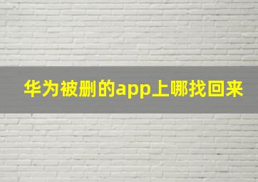 华为被删的app上哪找回来