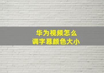 华为视频怎么调字幕颜色大小