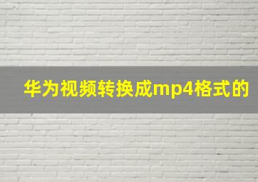 华为视频转换成mp4格式的