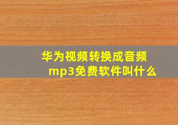 华为视频转换成音频mp3免费软件叫什么