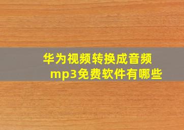 华为视频转换成音频mp3免费软件有哪些