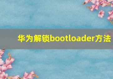 华为解锁bootloader方法