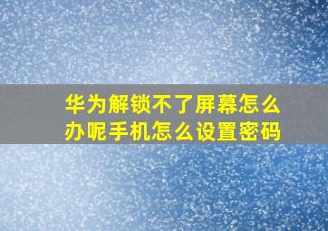 华为解锁不了屏幕怎么办呢手机怎么设置密码