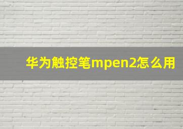 华为触控笔mpen2怎么用