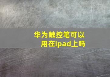 华为触控笔可以用在ipad上吗