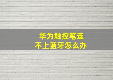 华为触控笔连不上蓝牙怎么办