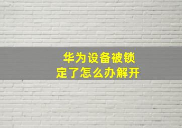 华为设备被锁定了怎么办解开