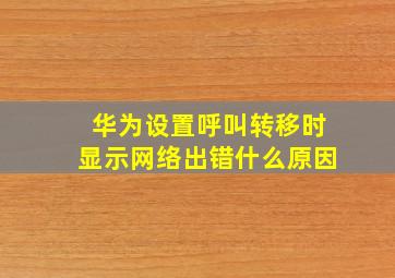 华为设置呼叫转移时显示网络出错什么原因