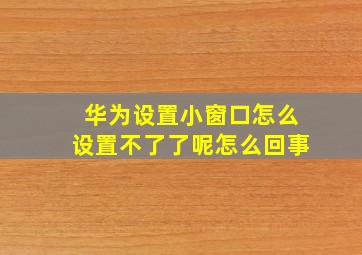 华为设置小窗口怎么设置不了了呢怎么回事