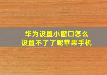 华为设置小窗口怎么设置不了了呢苹果手机