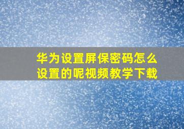 华为设置屏保密码怎么设置的呢视频教学下载