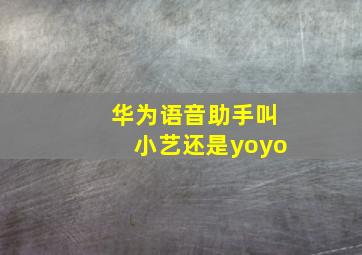 华为语音助手叫小艺还是yoyo