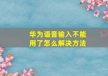 华为语音输入不能用了怎么解决方法