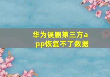 华为误删第三方app恢复不了数据