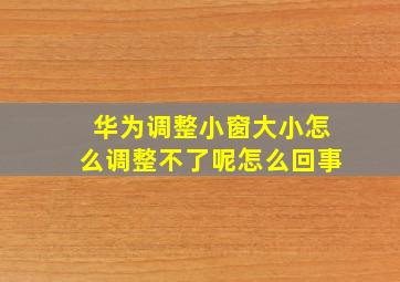 华为调整小窗大小怎么调整不了呢怎么回事