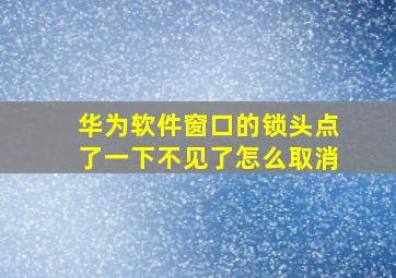 华为软件窗口的锁头点了一下不见了怎么取消