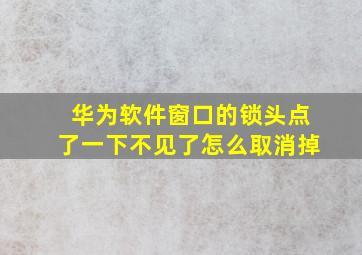 华为软件窗口的锁头点了一下不见了怎么取消掉