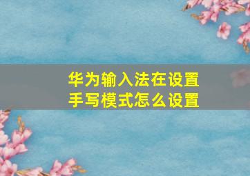 华为输入法在设置手写模式怎么设置