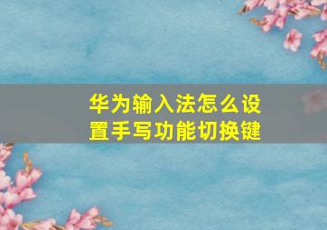 华为输入法怎么设置手写功能切换键