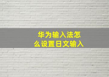 华为输入法怎么设置日文输入