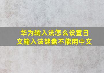 华为输入法怎么设置日文输入法键盘不能用中文