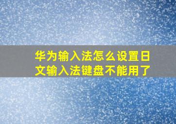 华为输入法怎么设置日文输入法键盘不能用了