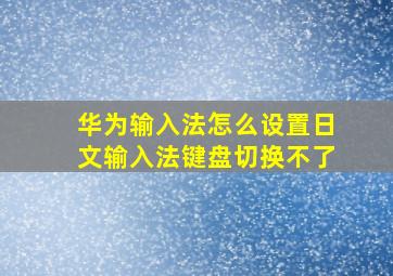 华为输入法怎么设置日文输入法键盘切换不了