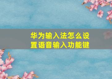 华为输入法怎么设置语音输入功能键