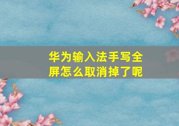 华为输入法手写全屏怎么取消掉了呢