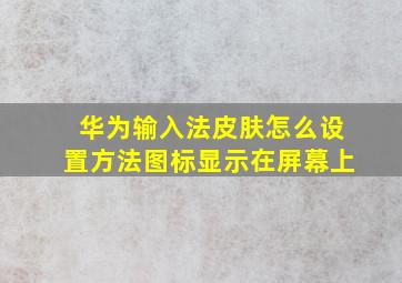 华为输入法皮肤怎么设置方法图标显示在屏幕上