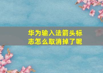 华为输入法箭头标志怎么取消掉了呢