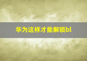 华为这样才能解锁bl