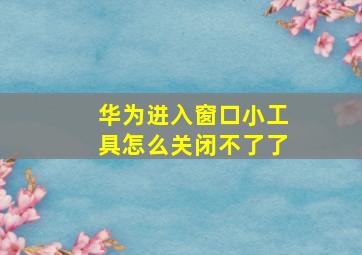 华为进入窗口小工具怎么关闭不了了