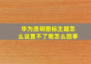 华为透明图标主题怎么设置不了呢怎么回事