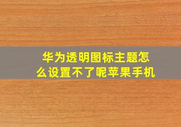 华为透明图标主题怎么设置不了呢苹果手机