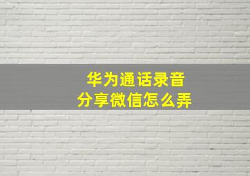 华为通话录音分享微信怎么弄