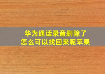 华为通话录音删除了怎么可以找回来呢苹果