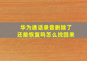 华为通话录音删除了还能恢复吗怎么找回来