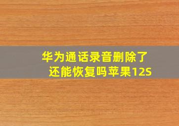 华为通话录音删除了还能恢复吗苹果12S