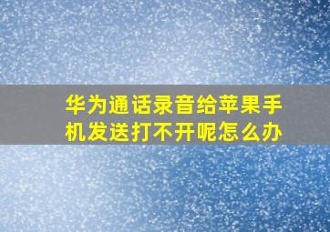 华为通话录音给苹果手机发送打不开呢怎么办