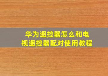 华为遥控器怎么和电视遥控器配对使用教程