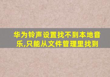 华为铃声设置找不到本地音乐,只能从文件管理里找到