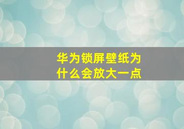 华为锁屏壁纸为什么会放大一点