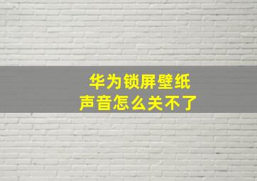 华为锁屏壁纸声音怎么关不了