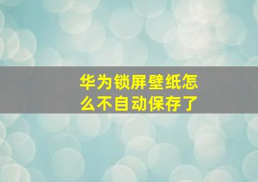 华为锁屏壁纸怎么不自动保存了