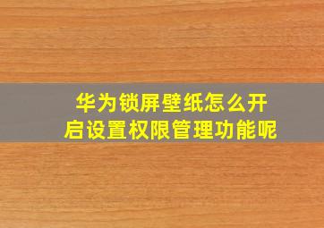 华为锁屏壁纸怎么开启设置权限管理功能呢